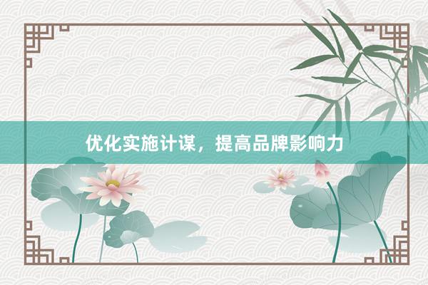 优化实施计谋，提高品牌影响力