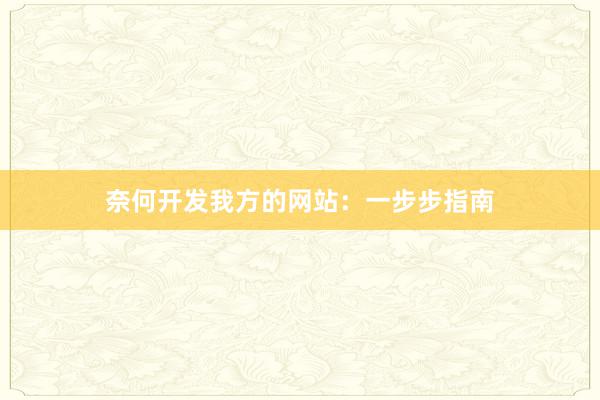 奈何开发我方的网站：一步步指南