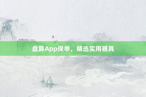 盘算App保举，精选实用器具
