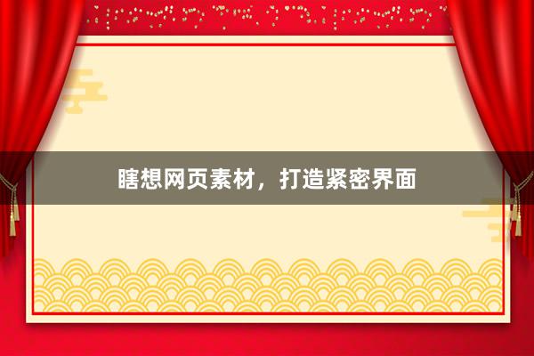 瞎想网页素材，打造紧密界面