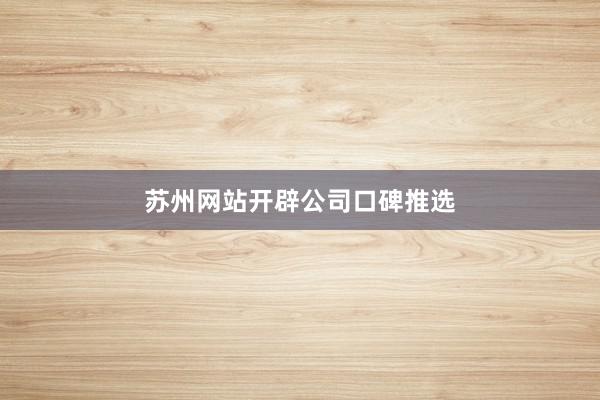 苏州网站开辟公司口碑推选