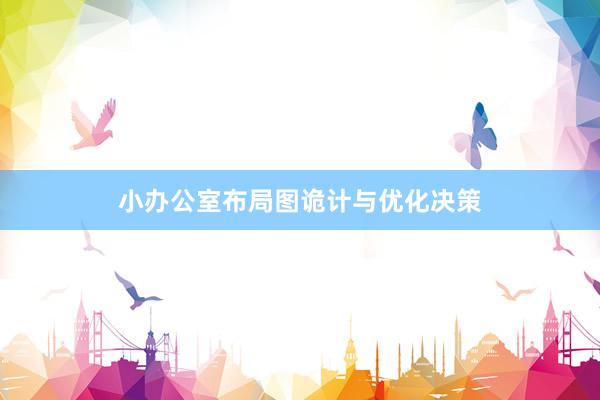 小办公室布局图诡计与优化决策