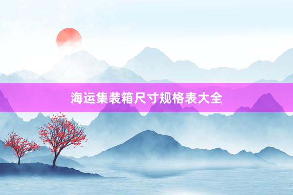 海运集装箱尺寸规格表大全