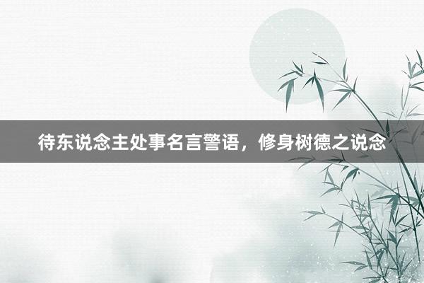 待东说念主处事名言警语，修身树德之说念