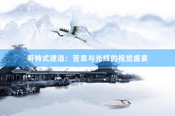 哥特式建造：苦衷与光辉的视觉盛宴