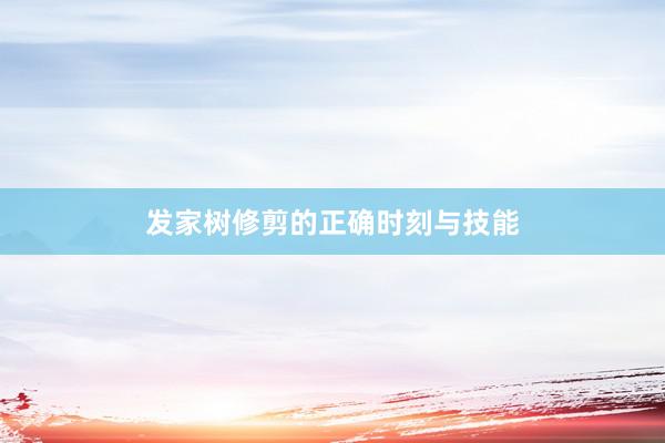 发家树修剪的正确时刻与技能